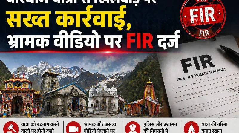 चारधाम यात्रा से खिलवाड़ पर सख्त कार्रवाई, भ्रामक वीडियो पर FIR दर्ज