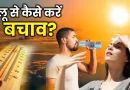 तेज गर्मी में लू लग जाए तो तुरंत अपनाएं ये 5 जरूरी टिप्स