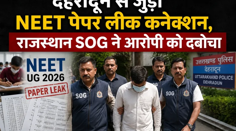 देहरादून से जुड़ा NEET पेपर लीक कनेक्शन, राजस्थान SOG ने आरोपी को दबोचा