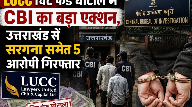 LUCC चिट फंड घोटाले में CBI का बड़ा एक्शन, उत्तराखंड से सरगना समेत 5 आरोपी गिरफ्तार