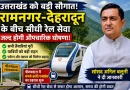 रामनगर से देहरादून तक सीधी ट्रेन को मंजूरी, कुमाऊं–गढ़वाल सफर होगा आसान