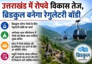 उत्तराखंड में रोपवे विकास तेज, ब्रिडकुल बनेगा रेगुलेटरी बॉडी
