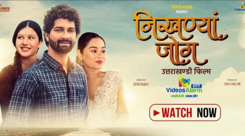उत्तराखंड की सांस्कृतिक विरासत को डिजिटल पहचान दे रहा वीडियोज अलार्म; चर्चित फिल्म “निखण्यां जोग” हुई OTT पर रिलीज़