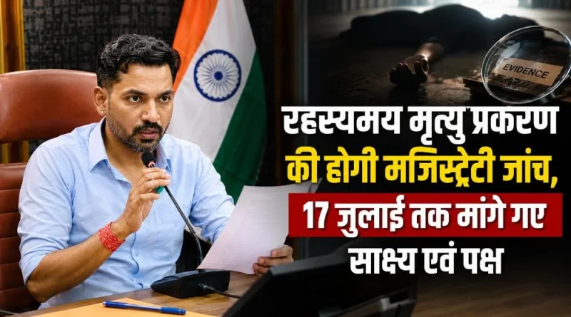 रहस्यमय मृत्यु प्रकरण की होगी मजिस्ट्रेटी जांच, 17 जुलाई तक मांगे गए साक्ष्य एवं पक्ष